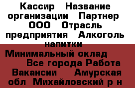 Кассир › Название организации ­ Партнер, ООО › Отрасль предприятия ­ Алкоголь, напитки › Минимальный оклад ­ 27 000 - Все города Работа » Вакансии   . Амурская обл.,Михайловский р-н